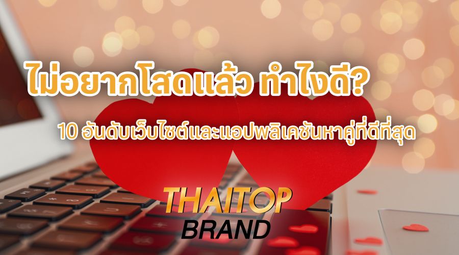 ไม่อยากโสดแล้ว ทำไงดี? 10 อันดับเว็บไซต์และแอปพลิเคชันหาคู่ที่ดีที่สุด