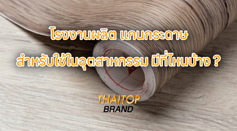 โรงงานผลิต แกนกระดาษ สำหรับใช้ในอุตสาหกรรม มีที่ไหนบ้าง ?