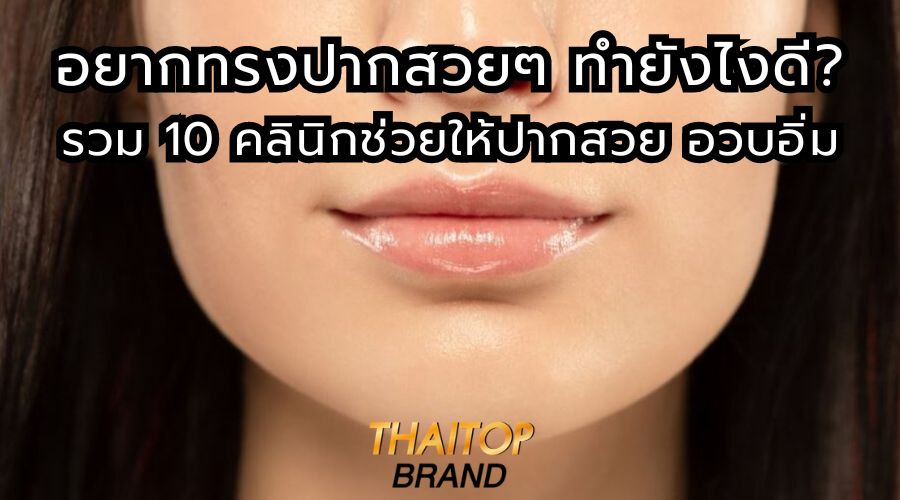 อยากทรงปากสวยๆ ทำยังไงดี? รวม 10 คลินิกช่วยให้ปากสวย อวบอิ่ม