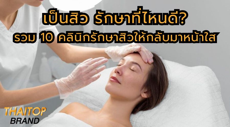 เป็นสิว รักษาที่ไหนดี? รวม 10 คลินิกรักษาสิวให้กลับมาหน้าใส