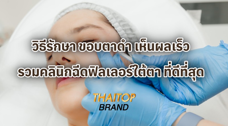 วิธีรักษา ขอบตาดำ เห็นผลเร็ว รวมคลินิกฉีดฟิลเลอร์ใต้ตา ที่ดีที่สุด